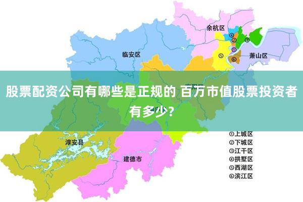 股票配资公司有哪些是正规的 百万市值股票投资者有多少?