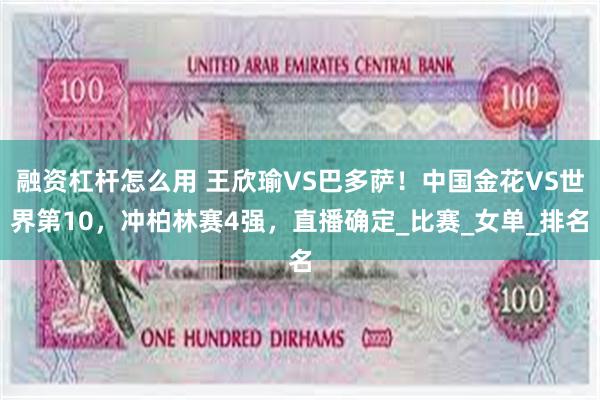 融资杠杆怎么用 王欣瑜VS巴多萨!中国金花VS世界第10,冲柏林赛4强,直播确定_比赛_女单_排名