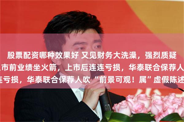 股票配资哪种效果好 又见财务大洗澡,强烈质疑长光华芯带病上市!上市前业绩坐火箭,上市后连连亏损,华泰联合保荐人吹 “前景可观!属”虚假陈述?