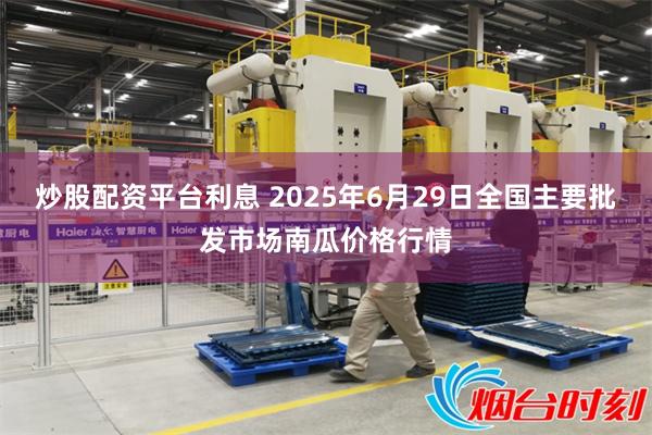 炒股配资平台利息 2025年6月29日全国主要批发市场南瓜价格行情