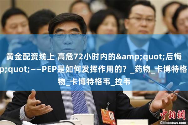 黄金配资线上 高危72小时内的"后悔药"——PEP是如何发挥作用的?_药物_卡博特格韦_拉韦